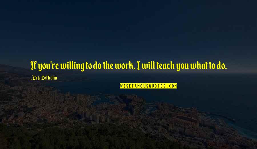 Biddenden Quotes By Eric Lofholm: If you're willing to do the work, I