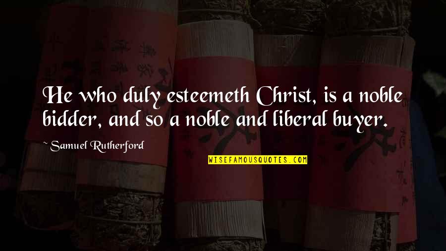 Bidder Quotes By Samuel Rutherford: He who duly esteemeth Christ, is a noble