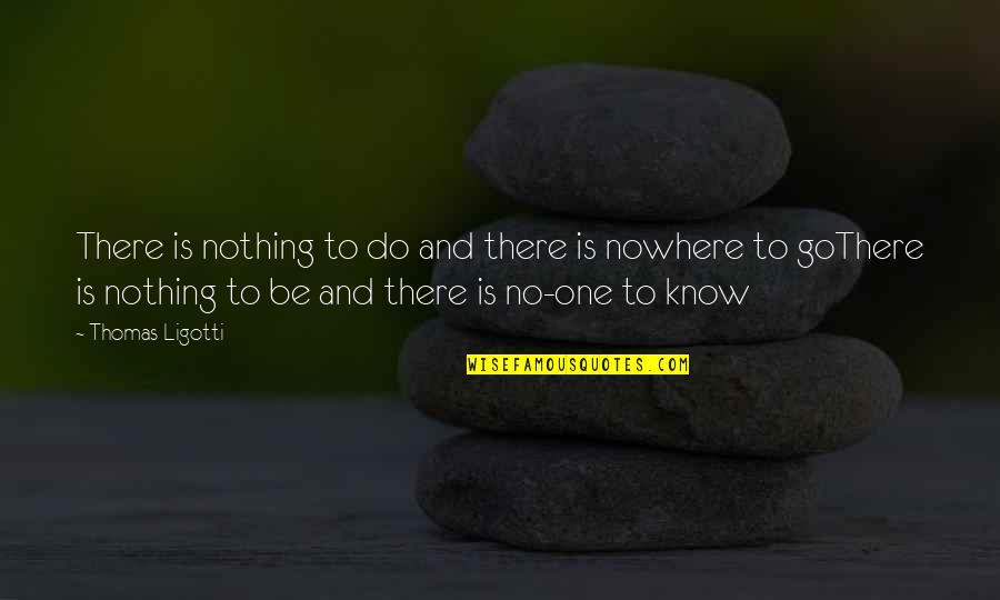 Biddies For Sale Quotes By Thomas Ligotti: There is nothing to do and there is Biddies For Sale Quotes By Thomas Ligotti: There is nothing to do and there is
