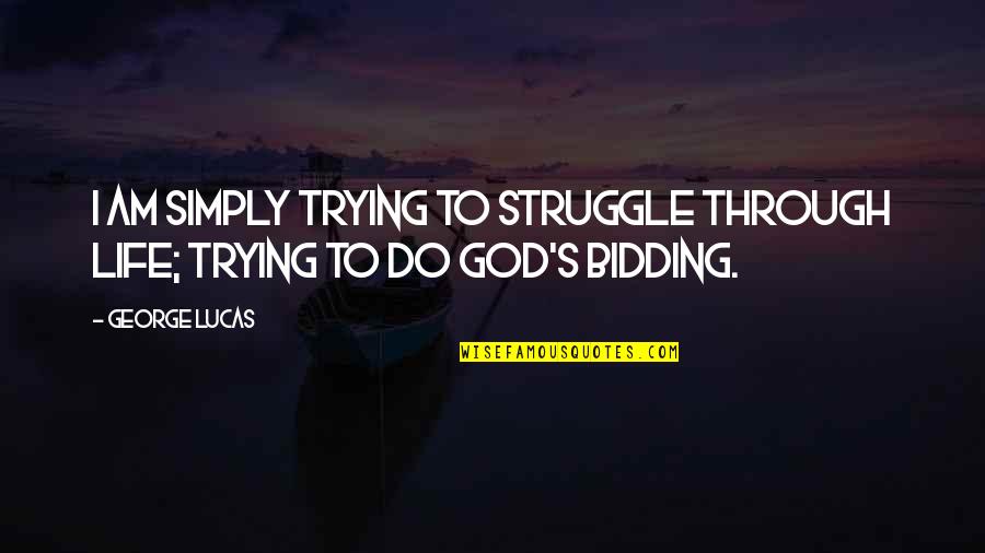 Bidding Quotes By George Lucas: I am simply trying to struggle through life;