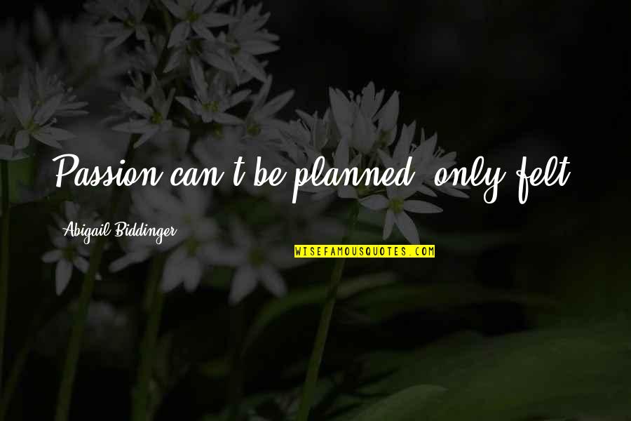 Biddinger Quotes By Abigail Biddinger: Passion can't be planned; only felt.