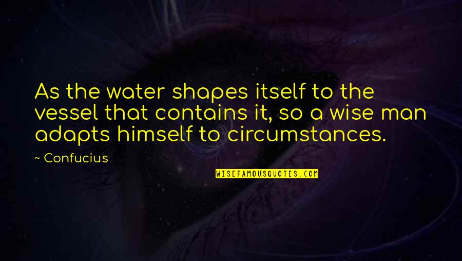 Biddiver's Quotes By Confucius: As the water shapes itself to the vessel