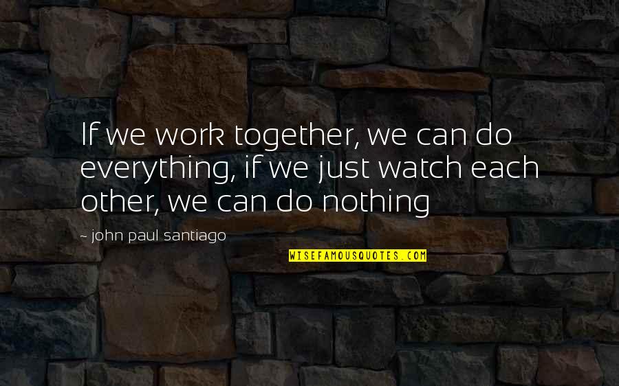 Biddiver's Quotes By John Paul Santiago: If we work together, we can do everything,