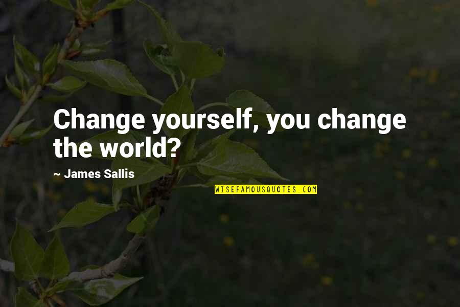 Biddles Quotes By James Sallis: Change yourself, you change the world?