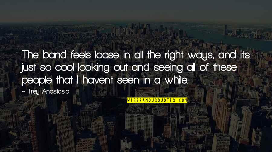 Biddulphs Quotes By Trey Anastasio: The band feels loose in all the right Biddulphs Quotes By Trey Anastasio: The band feels loose in all the right