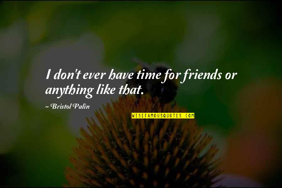 Biddy Quotes By Bristol Palin: I don't ever have time for friends or