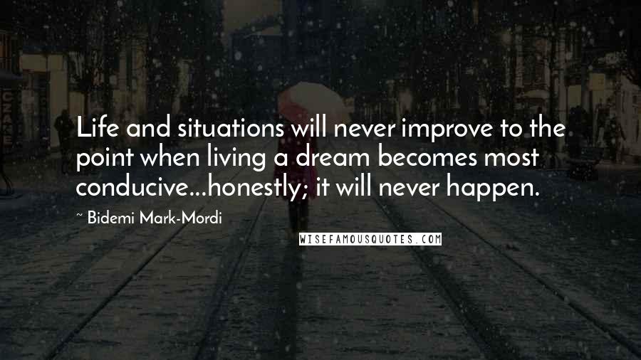 Bidemi Mark-Mordi quotes: Life and situations will never improve to the point when living a dream becomes most conducive...honestly; it will never happen.