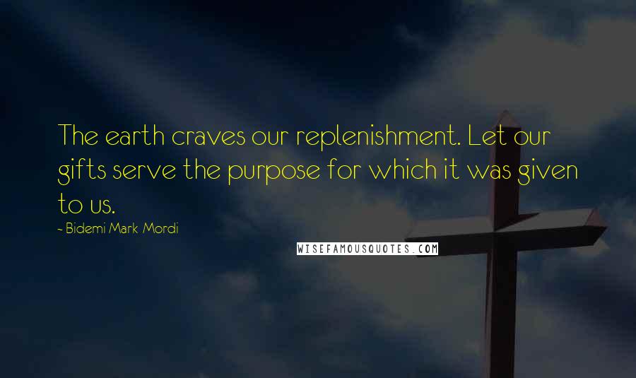 Bidemi Mark-Mordi quotes: The earth craves our replenishment. Let our gifts serve the purpose for which it was given to us.