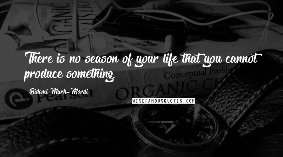 Bidemi Mark-Mordi quotes: There is no season of your life that you cannot produce something.