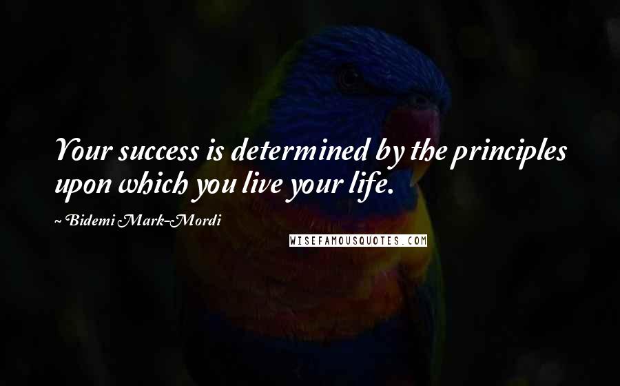 Bidemi Mark-Mordi quotes: Your success is determined by the principles upon which you live your life.