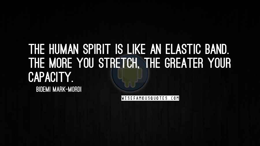 Bidemi Mark-Mordi quotes: The human spirit is like an elastic band. The more you stretch, the greater your capacity.