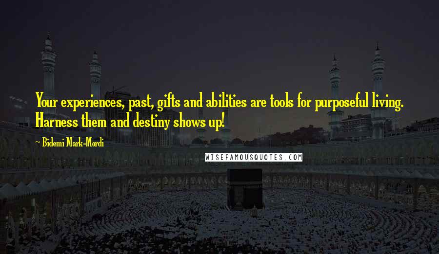 Bidemi Mark-Mordi quotes: Your experiences, past, gifts and abilities are tools for purposeful living. Harness them and destiny shows up!