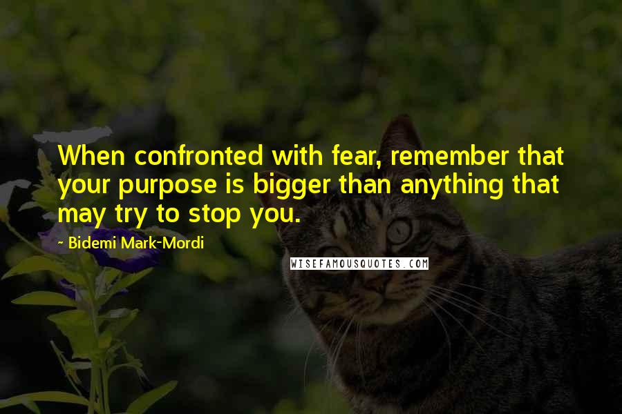 Bidemi Mark-Mordi quotes: When confronted with fear, remember that your purpose is bigger than anything that may try to stop you.