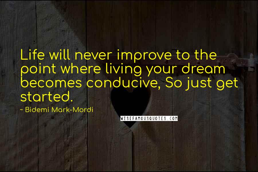 Bidemi Mark-Mordi quotes: Life will never improve to the point where living your dream becomes conducive, So just get started.
