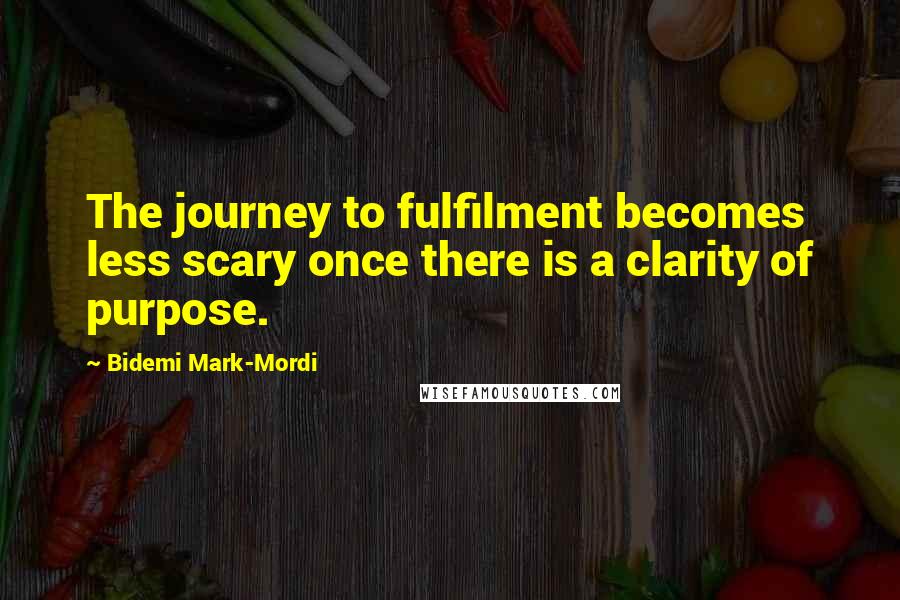 Bidemi Mark-Mordi quotes: The journey to fulfilment becomes less scary once there is a clarity of purpose.