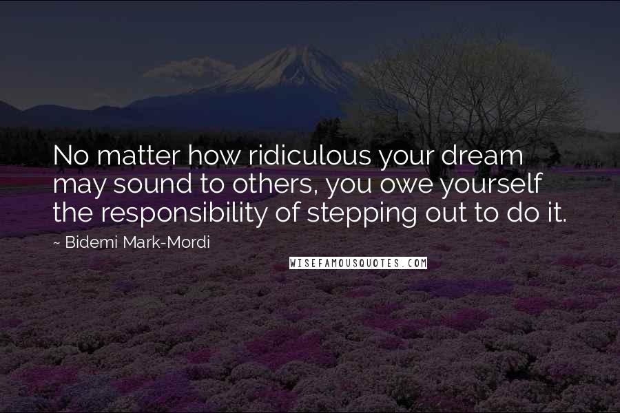 Bidemi Mark-Mordi quotes: No matter how ridiculous your dream may sound to others, you owe yourself the responsibility of stepping out to do it.