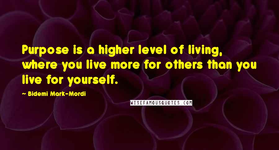 Bidemi Mark-Mordi quotes: Purpose is a higher level of living, where you live more for others than you live for yourself.