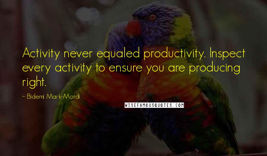 Bidemi Mark-Mordi quotes: Activity never equaled productivity. Inspect every activity to ensure you are producing right.