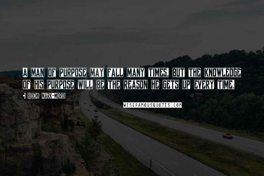 Bidemi Mark-Mordi quotes: A man of purpose may fall many times, but the knowledge of his purpose will be the reason he gets up every time.