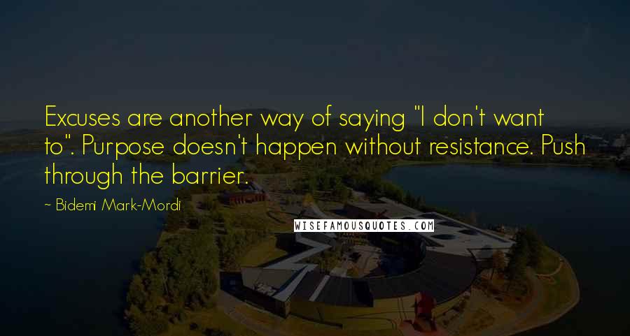 Bidemi Mark-Mordi quotes: Excuses are another way of saying "I don't want to". Purpose doesn't happen without resistance. Push through the barrier.