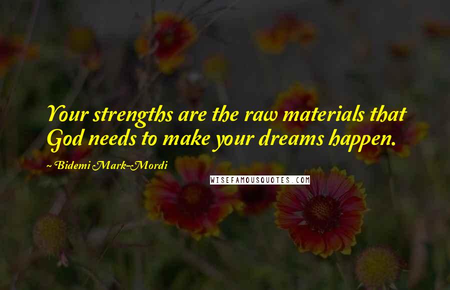 Bidemi Mark-Mordi quotes: Your strengths are the raw materials that God needs to make your dreams happen.