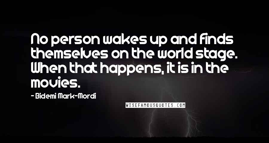 Bidemi Mark-Mordi quotes: No person wakes up and finds themselves on the world stage. When that happens, it is in the movies.