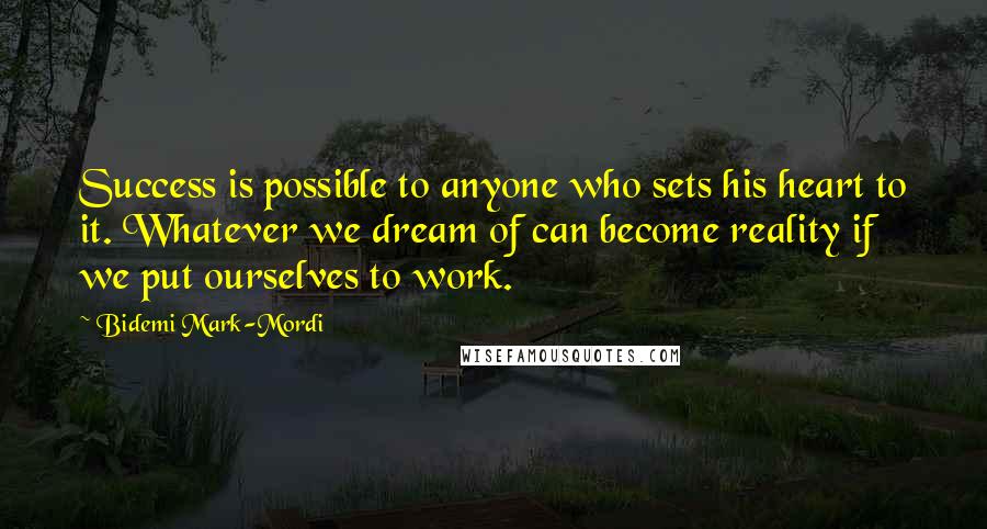 Bidemi Mark-Mordi quotes: Success is possible to anyone who sets his heart to it. Whatever we dream of can become reality if we put ourselves to work.