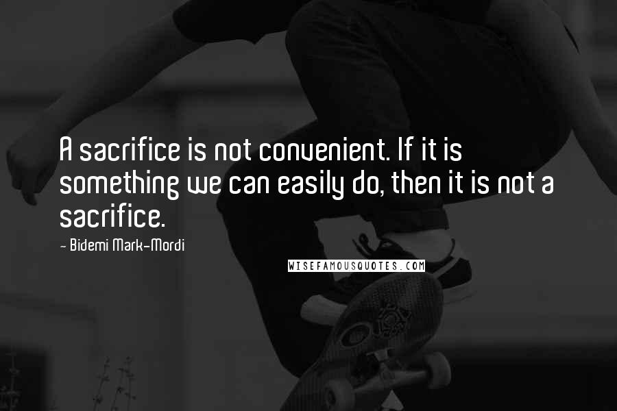 Bidemi Mark-Mordi quotes: A sacrifice is not convenient. If it is something we can easily do, then it is not a sacrifice.