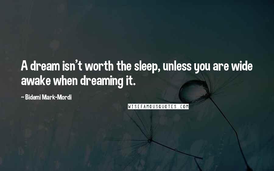 Bidemi Mark-Mordi quotes: A dream isn't worth the sleep, unless you are wide awake when dreaming it.