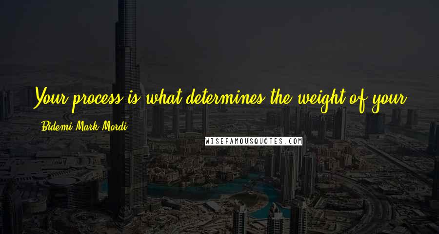 Bidemi Mark-Mordi quotes: Your process is what determines the weight of your journey. Submit to your process so that your journey can be great.