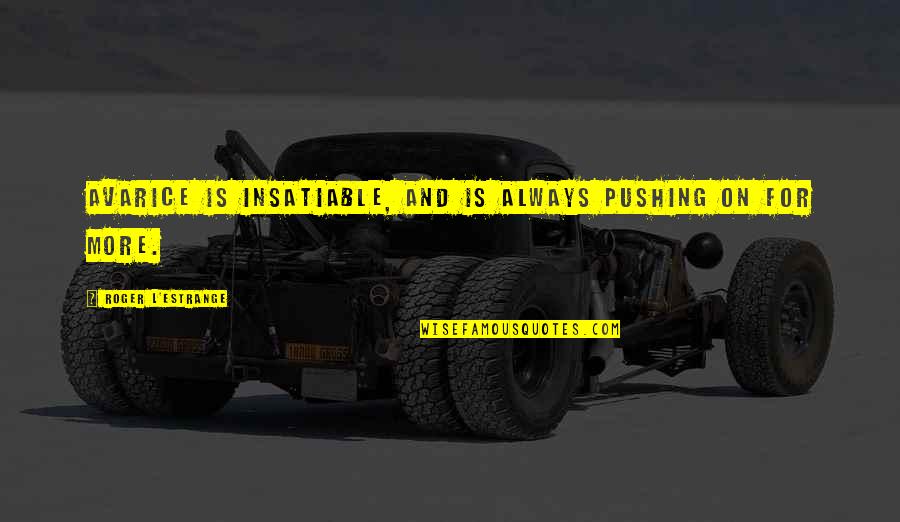 Biders Quotes By Roger L'Estrange: Avarice is insatiable, and is always pushing on Biders Quotes By Roger L'Estrange: Avarice is insatiable, and is always pushing on