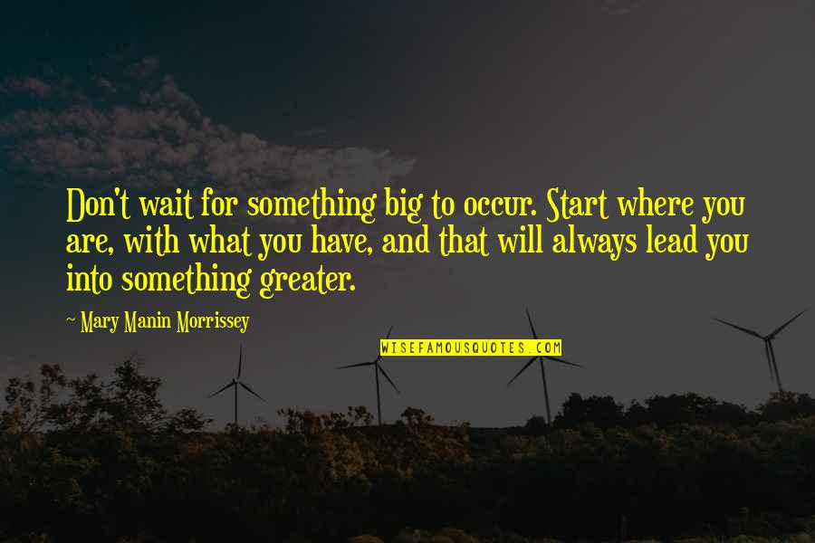 Bidesiya Quotes By Mary Manin Morrissey: Don't wait for something big to occur. Start