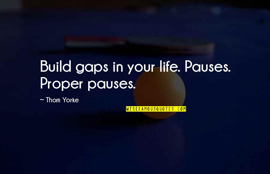 Bidestillated Quotes By Thom Yorke: Build gaps in your life. Pauses. Proper pauses. Bidestillated Quotes By Thom Yorke: Build gaps in your life. Pauses. Proper pauses.
