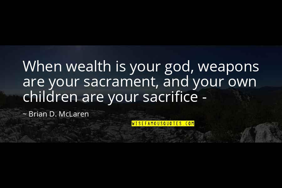 Bidhan Chandra Roy Quotes By Brian D. McLaren: When wealth is your god, weapons are your