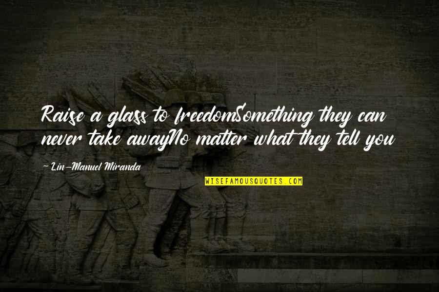 Biding Time Quotes By Lin-Manuel Miranda: Raise a glass to freedomSomething they can never Biding Time Quotes By Lin-Manuel Miranda: Raise a glass to freedomSomething they can never