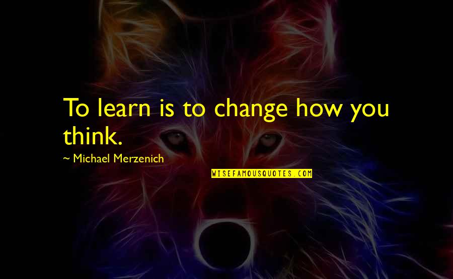 Biding Time Quotes By Michael Merzenich: To learn is to change how you think. Biding Time Quotes By Michael Merzenich: To learn is to change how you think.