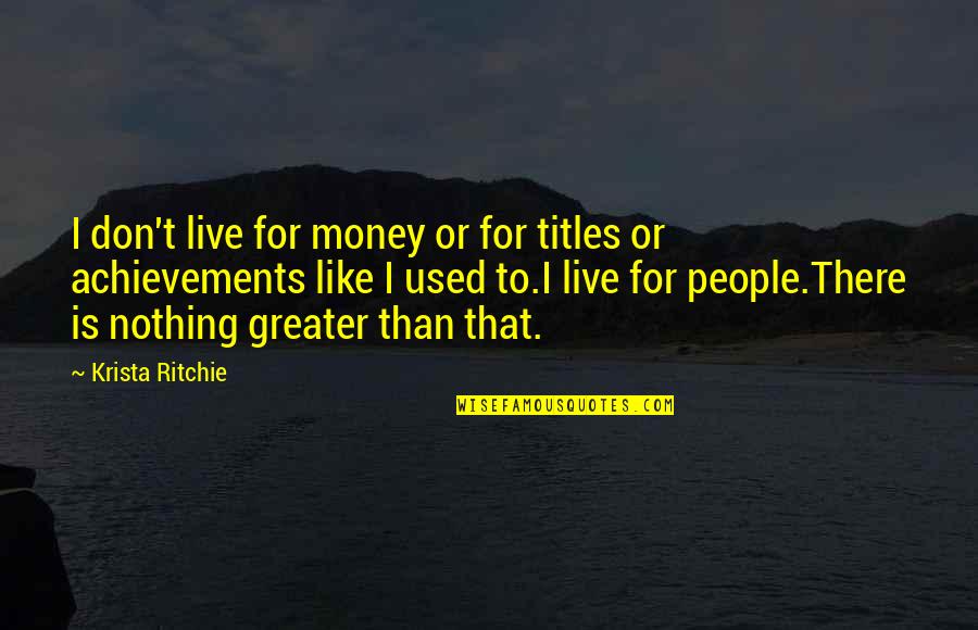 Bidinger Knives Quotes By Krista Ritchie: I don't live for money or for titles Bidinger Knives Quotes By Krista Ritchie: I don't live for money or for titles