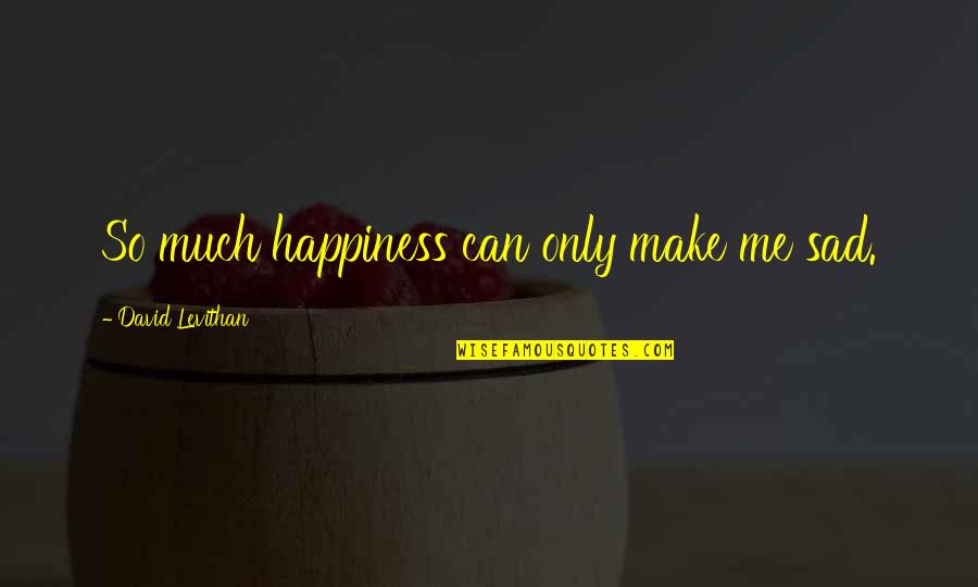 Bidipta Song Quotes By David Levithan: So much happiness can only make me sad. Bidipta Song Quotes By David Levithan: So much happiness can only make me sad.