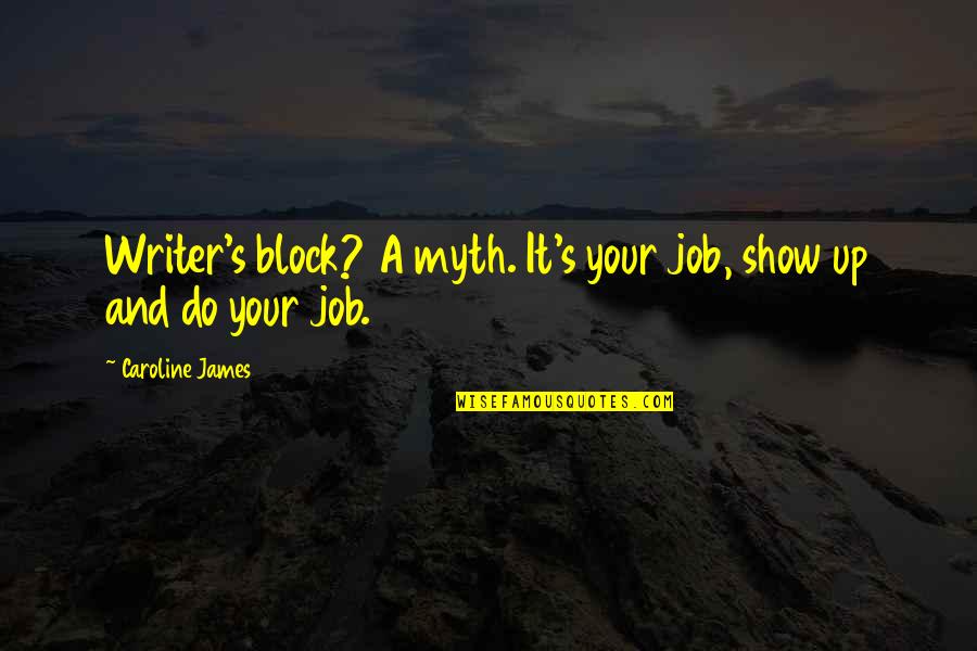 Bidisha Siddique Quotes By Caroline James: Writer's block? A myth. It's your job, show Bidisha Siddique Quotes By Caroline James: Writer's block? A myth. It's your job, show