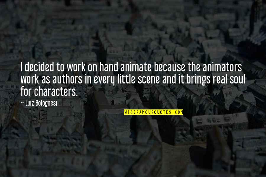 Bidisha Siddique Quotes By Luiz Bolognesi: I decided to work on hand animate because Bidisha Siddique Quotes By Luiz Bolognesi: I decided to work on hand animate because
