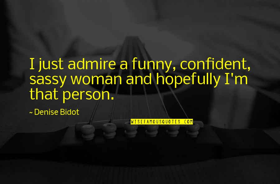 Bidot In 2 Quotes By Denise Bidot: I just admire a funny, confident, sassy woman