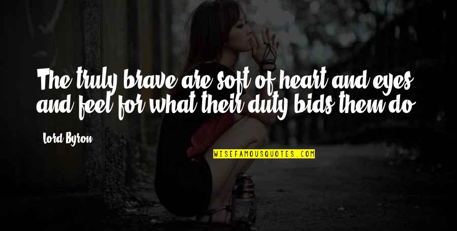 Bids Quotes By Lord Byron: The truly brave are soft of heart and