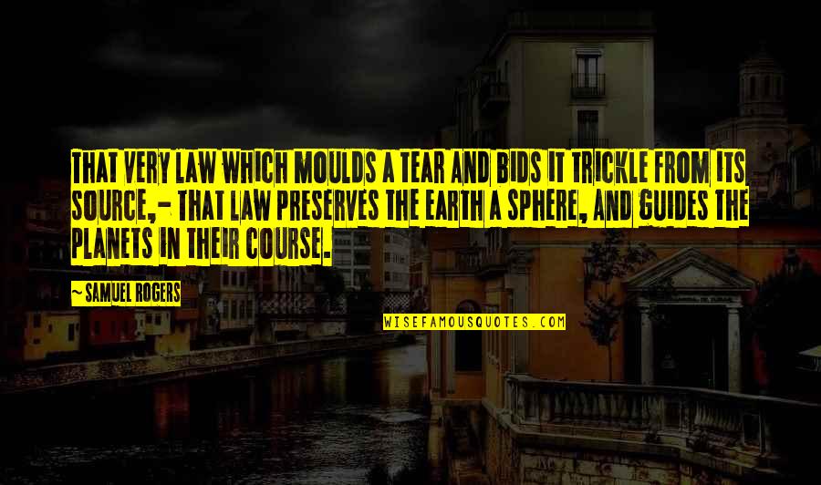 Bids Quotes By Samuel Rogers: That very law which moulds a tear And
