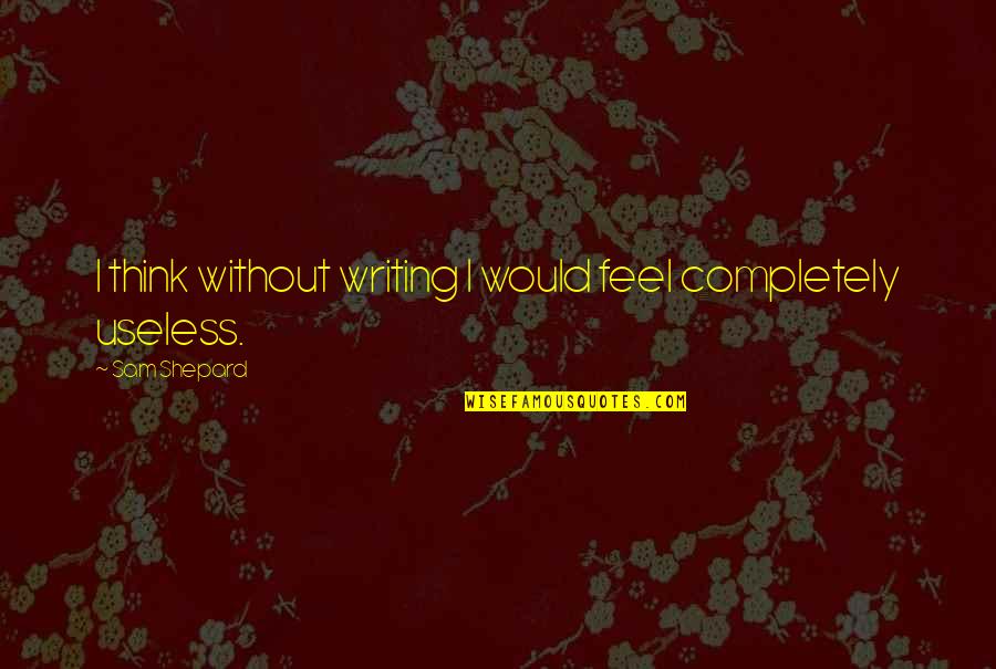 Bidwill Martin Quotes By Sam Shepard: I think without writing I would feel completely Bidwill Martin Quotes By Sam Shepard: I think without writing I would feel completely