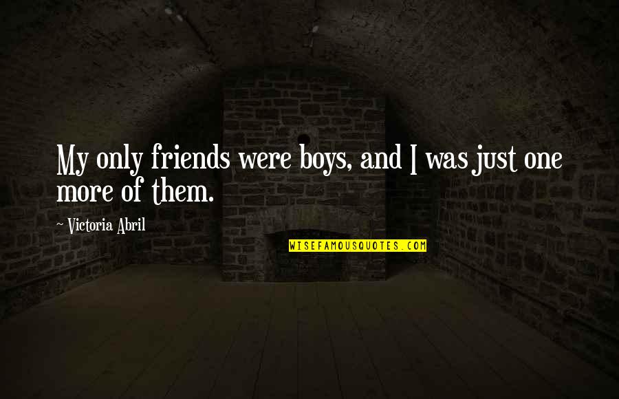 Bidwill Martin Quotes By Victoria Abril: My only friends were boys, and I was Bidwill Martin Quotes By Victoria Abril: My only friends were boys, and I was