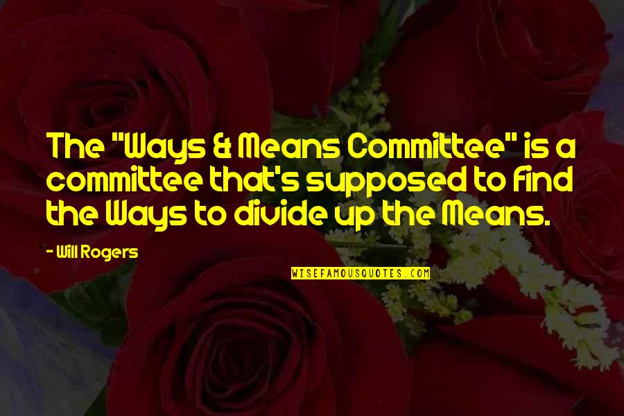 Bidyut Saha Quotes By Will Rogers: The "Ways & Means Committee" is a committee