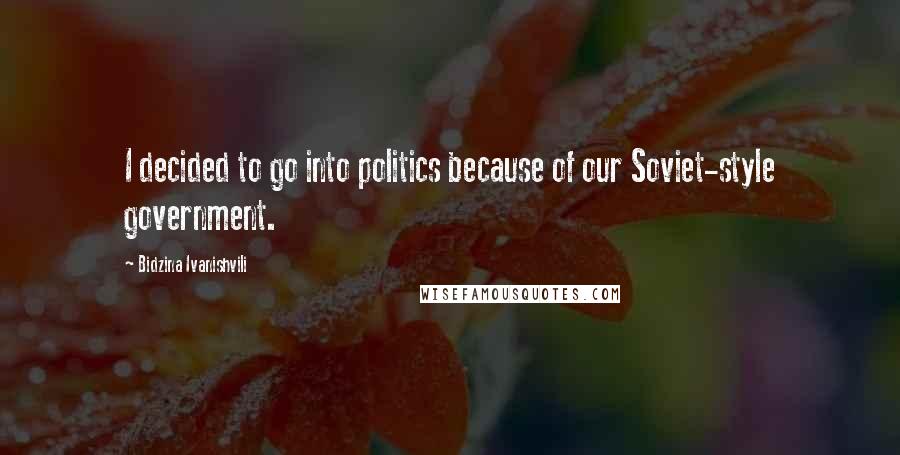 Bidzina Ivanishvili quotes: I decided to go into politics because of our Soviet-style government.