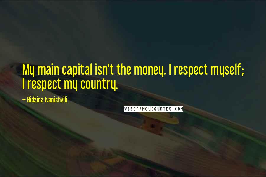 Bidzina Ivanishvili quotes: My main capital isn't the money. I respect myself; I respect my country.