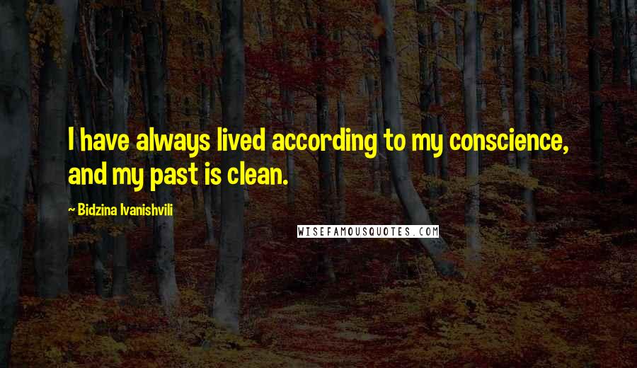 Bidzina Ivanishvili quotes: I have always lived according to my conscience, and my past is clean.