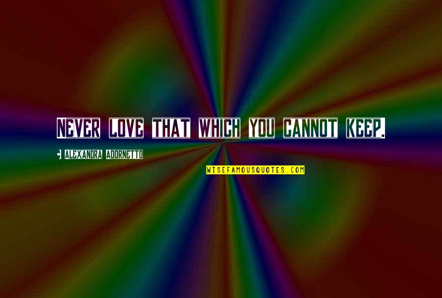 Bidzinashvili Quotes By Alexandra Adornetto: Never love that which you cannot keep. Bidzinashvili Quotes By Alexandra Adornetto: Never love that which you cannot keep.